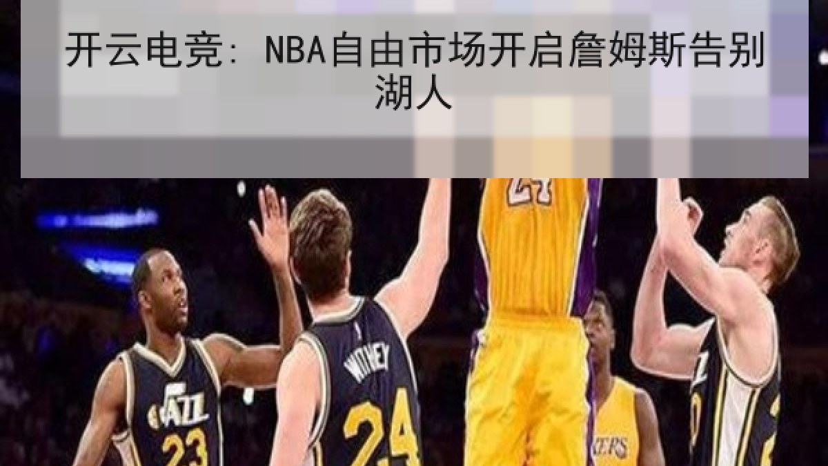 开云电竞: NBA自由市场开启詹姆斯告别湖人 开云电竞: NBA自由市场开启詹姆斯告别湖人