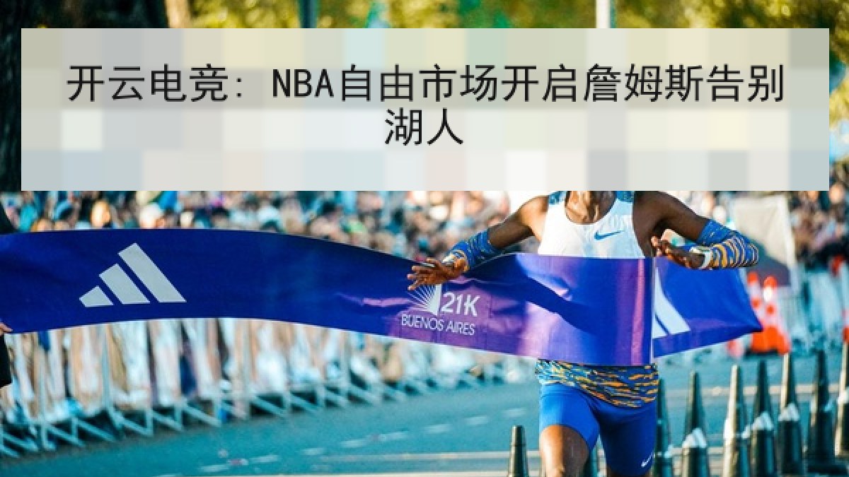 开云电竞: NBA自由市场开启詹姆斯告别湖人 开云电竞: NBA自由市场开启詹姆斯告别湖人