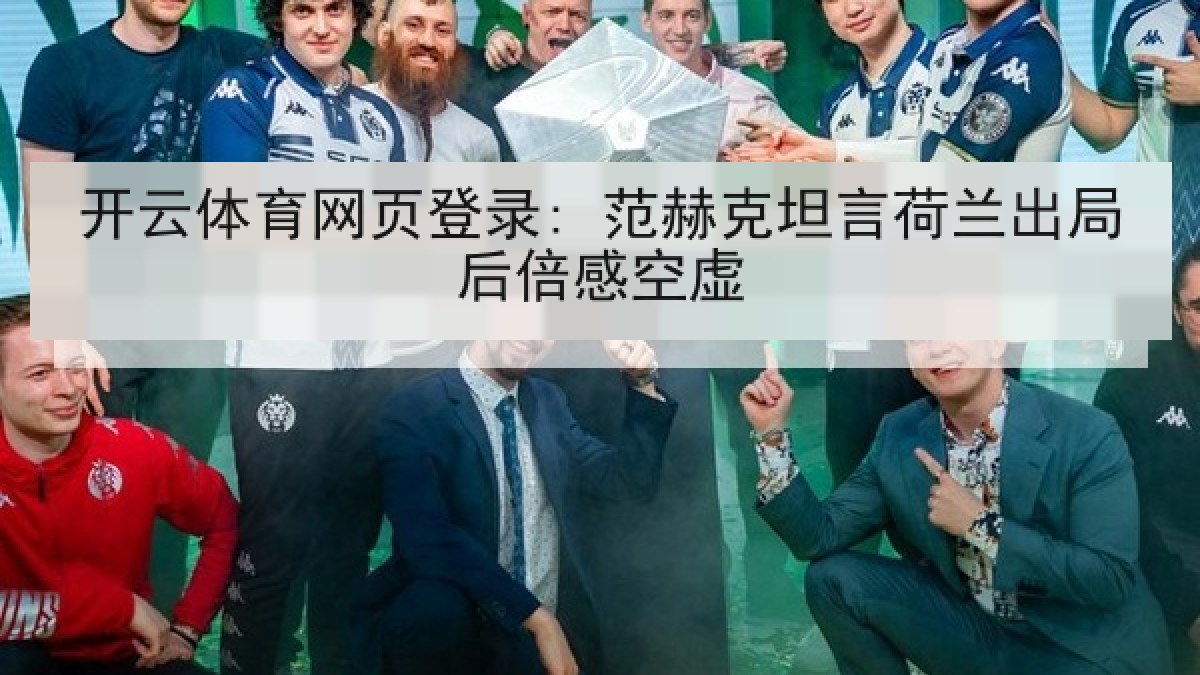 开云体育网页登录: 范赫克坦言荷兰出局后倍感空虚 开云体育网页登录: 范赫克坦言荷兰出局后倍感空虚